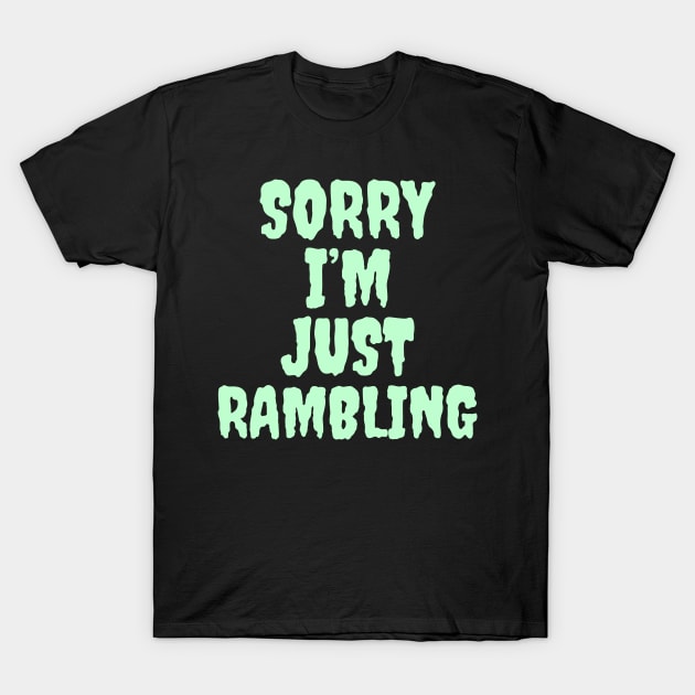 Sorry I’m just rambling T-Shirt by Popstarbowser